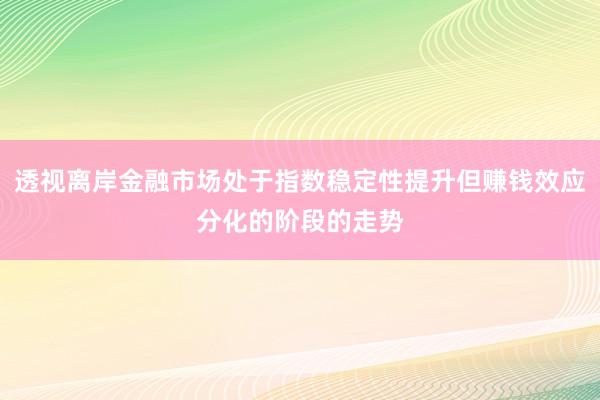 透视离岸金融市场处于指数稳定性提升但赚钱效应分化的阶段的走势
