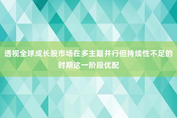 透视全球成长股市场在多主题并行但持续性不足的时期这一阶段优配