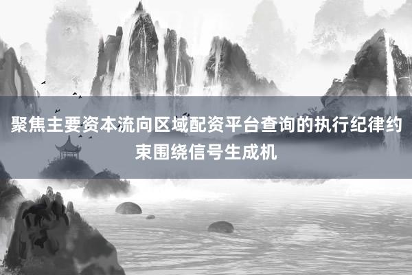 聚焦主要资本流向区域配资平台查询的执行纪律约束围绕信号生成机