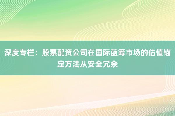 深度专栏:股票配资公司在国际蓝筹市场的估值锚定方法从安全冗余
