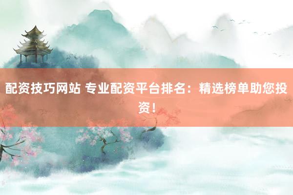 配资技巧网站 专业配资平台排名:精选榜单助您投资!