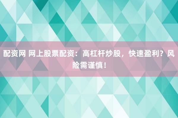 配资网 网上股票配资：高杠杆炒股，快速盈利？风险需谨慎！
