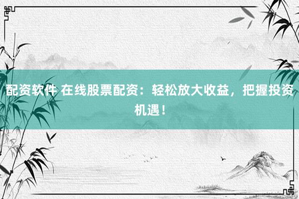 配资软件 在线股票配资:轻松放大收益,把握投资机遇!